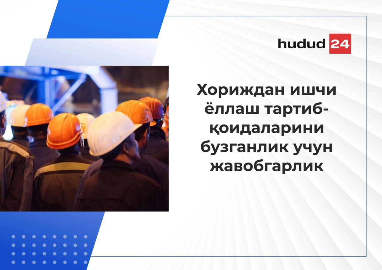 Хориждан ишчи ёллаш тартиб-қоидаларини бузиш жавобгарликка сабаб бўлади