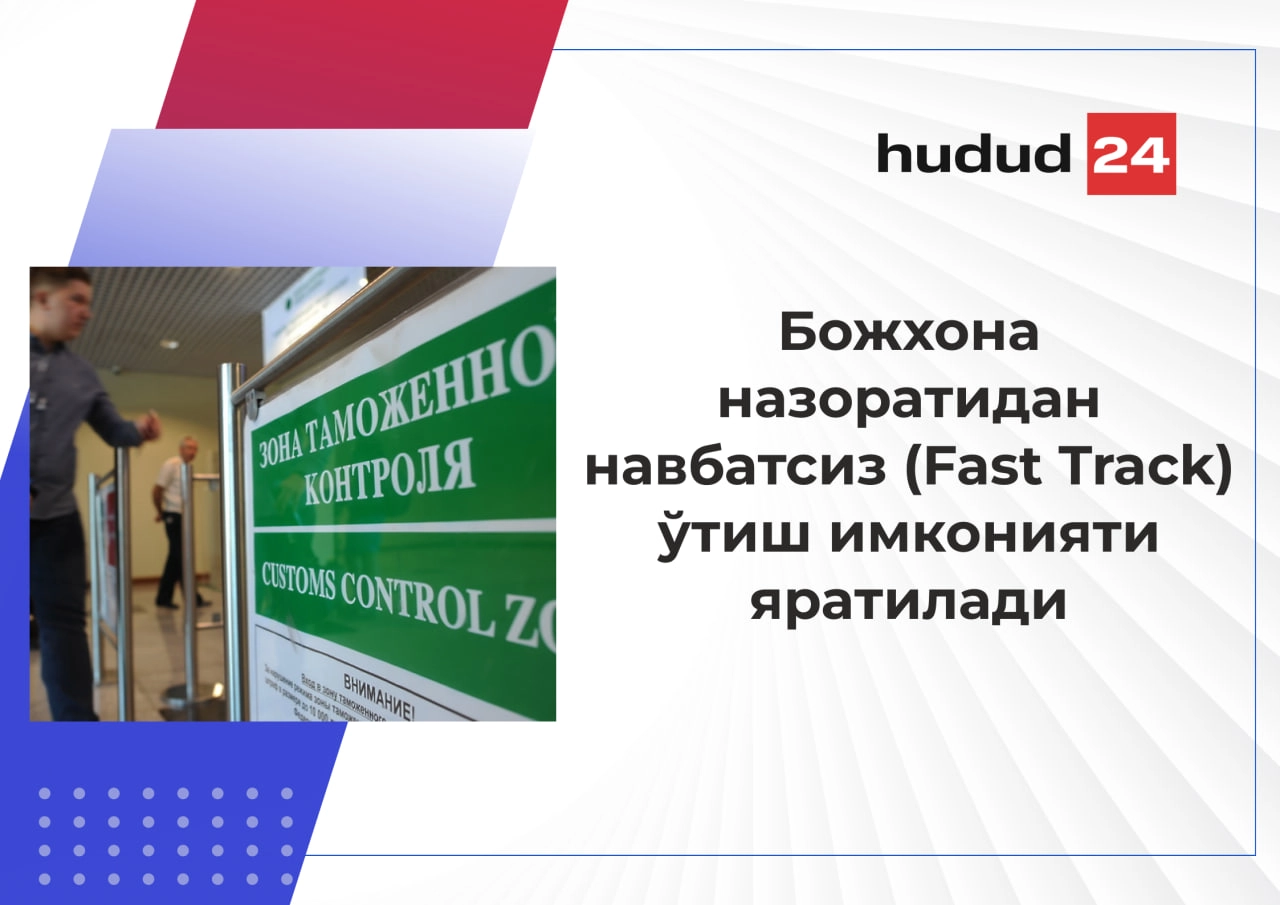 Қўшимча тўлов эвазига божхона назоратидан навбатсиз (Fast Track) ўтиш имконияти яратилади