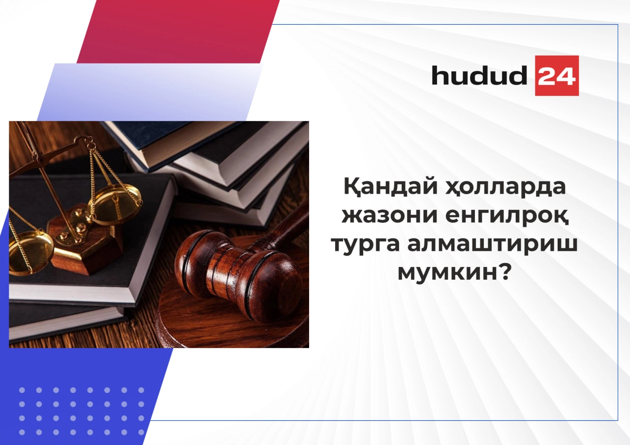 Қандай ҳолатларда жазони нисбатан енгилроқ турга алмаштириш мумкин?