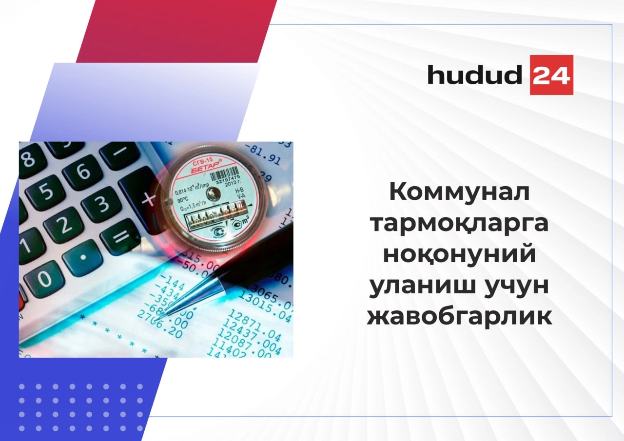 Коммунал тармоқларга ноқонуний уланиш ва ҳисоблагичларга шикаст етказиш жазога сабаб бўлади